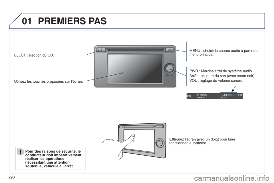 PEUGEOT 4008 2017  Manuel du propriétaire (in French) 01
290
PREMIERS PAS
MENU : choisir la source audio à partir du 
menu principal.
Utilisez les touches proposées sur l’écran. PWR : Marche/arrêt du système audio.
Arrêt : coupure du son (avec é