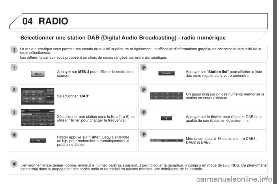 PEUGEOT 4008 2017 Manuel du propriétaire (in French) 04
303
RADIO
Sélectionner une station DAB (Digital Audio Broadcasting) - radio numérique
L'environnement extérieur (colline, immeuble, tunnel, parking, sous-\
sol...) peut bloquer la réception PEUGEOT 4008 2017 Manuel du propriétaire (in French) 04
303
RADIO
Sélectionner une station DAB (Digital Audio Broadcasting) - radio numérique
L'environnement extérieur (colline, immeuble, tunnel, parking, sous-\
sol...) peut bloquer la réception