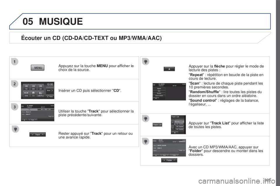 PEUGEOT 4008 2017 Manuel du propriétaire (in French) 05
305
Écouter un CD (CD-DA/CD-TEXT ou MP3/WMA/AAC)
Insérer un CD puis sélectionner "CD".
Appuyez sur la touche
MENU pour afficher le
choix de la source.
Utiliser la touche " Track PEUGEOT 4008 2017 Manuel du propriétaire (in French) 05
305
Écouter un CD (CD-DA/CD-TEXT ou MP3/WMA/AAC)
Insérer un CD puis sélectionner "CD".
Appuyez sur la touche
MENU pour afficher le
choix de la source.
Utiliser la touche " Track