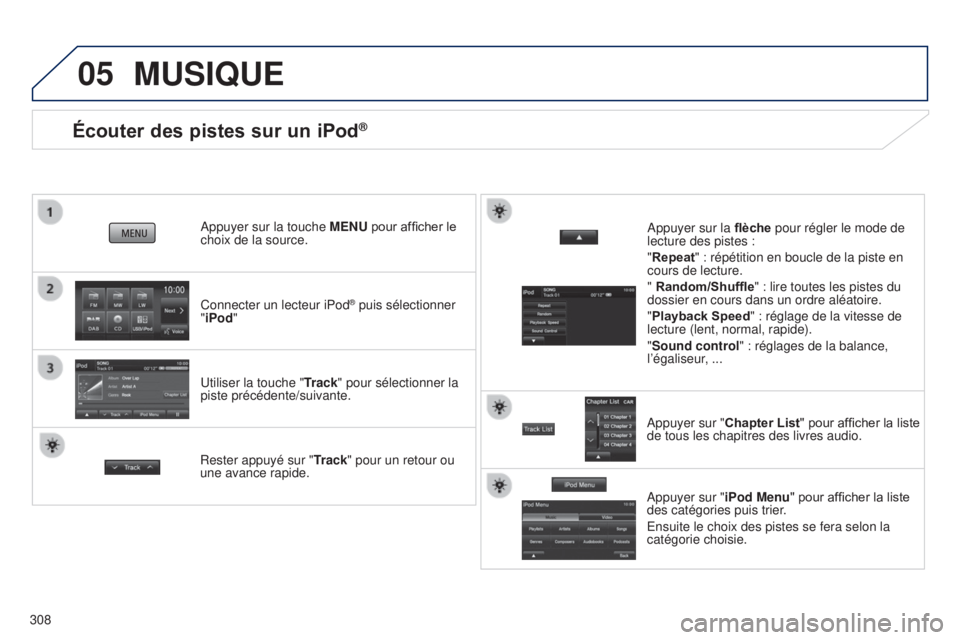 PEUGEOT 4008 2017 Manuel du propriétaire (in French) 05
308
Écouter des pistes sur un iPod®
Connecter un lecteur iPod® puis sélectionner
"iPod "
Appuyer sur la touche
MENU pour afficher le
choix de la source.
Utiliser la touche " Trac PEUGEOT 4008 2017 Manuel du propriétaire (in French) 05
308
Écouter des pistes sur un iPod®
Connecter un lecteur iPod® puis sélectionner
"iPod "
Appuyer sur la touche
MENU pour afficher le
choix de la source.
Utiliser la touche " Trac