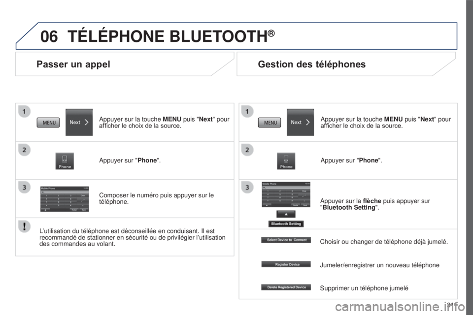 PEUGEOT 4008 2017  Manuel du propriétaire (in French) 06
3 11
Passer un appel
TÉLÉPHONE BLUETOOTH®
Appuyer sur la touche MENU puis "Next" pour 
afficher le choix de la source.
Appuyer sur "Phone".
Composer le numéro puis appuyer sur l