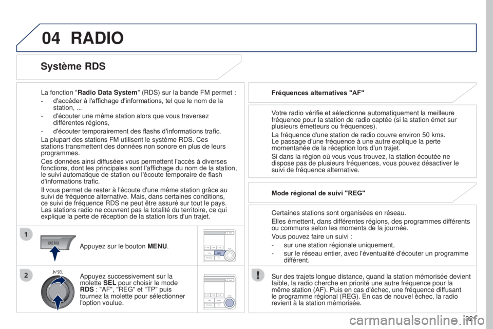 PEUGEOT 4008 2017  Manuel du propriétaire (in French) 04
321
RADIO
La fonction "Radio Data System" (RDS) sur la bande FM permet :
-  
d'accéder à l'af
 fi chage d'informations, tel que le nom de la 
station, ...
-
 
d'écouter u