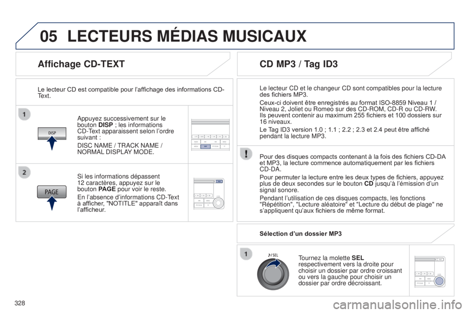 PEUGEOT 4008 2017  Manuel du propriétaire (in French) 05
328
Affichage CD-TEXT
Appuyez successivement sur le 
bouton  DISP ; les informations 
CD-Text apparaissent selon l’ordre 
suivant
  :
DISC NAME / TRACK NAME / 
NORMAL DISPLAY MODE.
Le lecteur CD 
