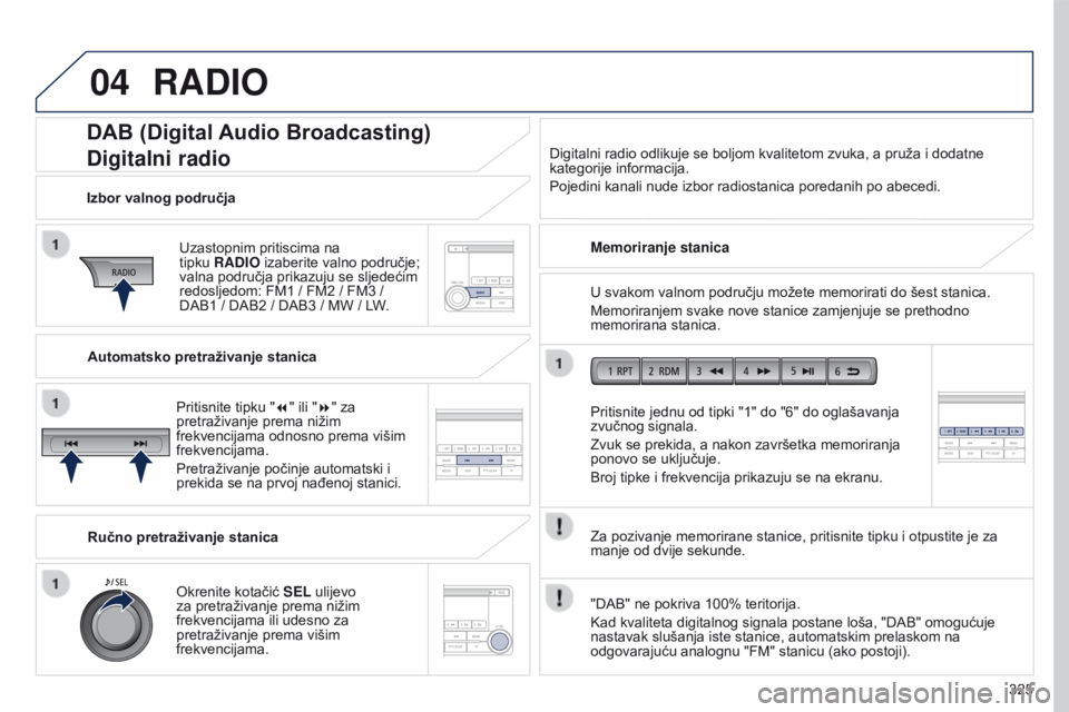 PEUGEOT 4008 2017 Upute Za Rukovanje (in Croatian) 04
325
4008_hr_Chap10d_Mitsu4_ed01-2016
DAB (Digital Audio Broadcasting)
Digitalni radio
Uzastopnim pritiscima na
tipku RADIO izaberite valno područje;
valna područja prikazuju se sljedećim
red PEUGEOT 4008 2017 Upute Za Rukovanje (in Croatian) 04
325
4008_hr_Chap10d_Mitsu4_ed01-2016
DAB (Digital Audio Broadcasting)
Digitalni radio
Uzastopnim pritiscima na
tipku RADIO izaberite valno područje;
valna područja prikazuju se sljedećim
red