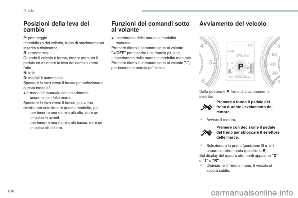 PEUGEOT 4008 2017  Manuale duso (in Italian) 106
4008_it_Chap04_conduite_ed01-2016
Posizioni della leva del 
cambio
P: parcheggio.
Immobilizzo del veicolo, freno di stazionamento 
inserito o disinserito.
R : retromarcia.
Quando il veicolo è fer