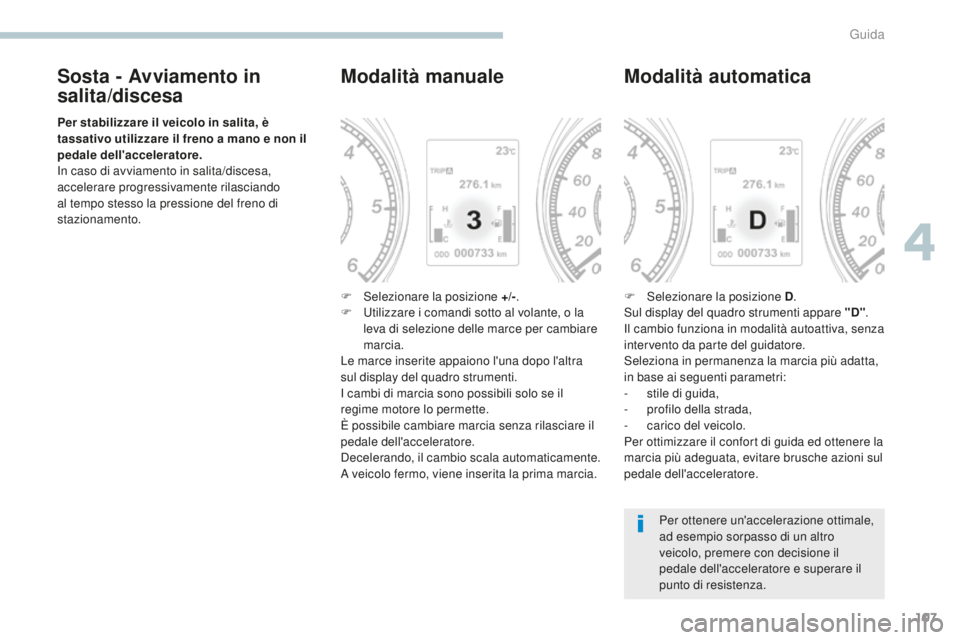 PEUGEOT 4008 2017  Manuale duso (in Italian) 107
4008_it_Chap04_conduite_ed01-2016
Sosta - Avviamento in 
salita/discesa
Per stabilizzare il veicolo in salita, è 
tassativo utilizzare il freno a mano e non il 
pedale dell'acceleratore.
In c