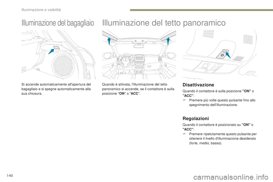 PEUGEOT 4008 2017 Manuale duso (in Italian) 140
4008_it_Chap05_Eclairage-et-visibilite_ed01-2016
Illuminazione del bagagliaio
Si accende automaticamente all'apertura del
bagagliaio e si spegne automaticamente alla
sua chiusura.
Illuminazi PEUGEOT 4008 2017 Manuale duso (in Italian) 140
4008_it_Chap05_Eclairage-et-visibilite_ed01-2016
Illuminazione del bagagliaio
Si accende automaticamente all'apertura del
bagagliaio e si spegne automaticamente alla
sua chiusura.
Illuminazi