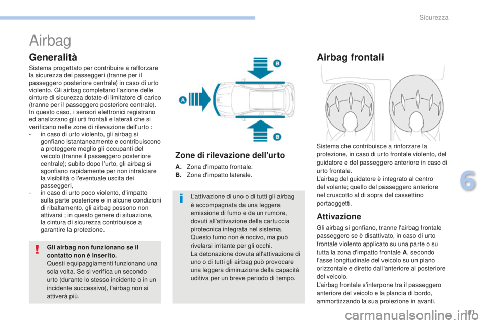 PEUGEOT 4008 2017  Manuale duso (in Italian) 151
4008_it_Chap06_securite_ed01-2016
Airbag
Generalità
Sistema progettato per contribuire a rafforzare 
la sicurezza dei passeggeri (tranne per il 
passeggero posteriore centrale) in caso di urto 
v