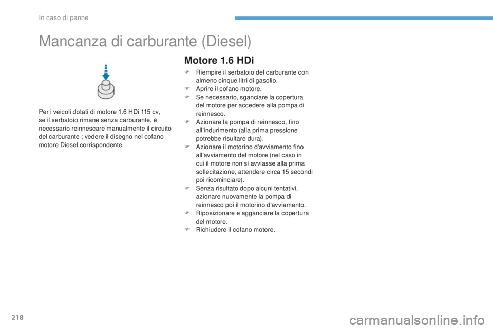 PEUGEOT 4008 2017 Manuale duso (in Italian) 218
4008_it_Chap08_En-cas-de panne_ed01-2016
Mancanza di carburante (Diesel)
Per i veicoli dotati di motore 1.6 HDi 115 cv,
s e il serbatoio rimane senza carburante, è
necessario reinnescare manual PEUGEOT 4008 2017 Manuale duso (in Italian) 218
4008_it_Chap08_En-cas-de panne_ed01-2016
Mancanza di carburante (Diesel)
Per i veicoli dotati di motore 1.6 HDi 115 cv,
s e il serbatoio rimane senza carburante, è
necessario reinnescare manual
