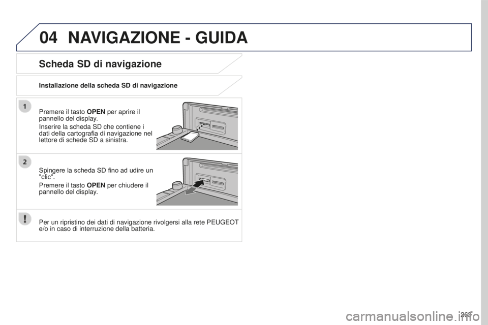 PEUGEOT 4008 2017 Manuale duso (in Italian) 04
263
4008_IT_CHAP10B_MITSU6_ED01-2016
NAVIGAZIONE - GUIDA
Premere il tasto OPEN per aprire il
pannello del display.
Inserire la scheda SD che contiene i
dati della cartografia di navigazione nel
PEUGEOT 4008 2017 Manuale duso (in Italian) 04
263
4008_IT_CHAP10B_MITSU6_ED01-2016
NAVIGAZIONE - GUIDA
Premere il tasto OPEN per aprire il
pannello del display.
Inserire la scheda SD che contiene i
dati della cartografia di navigazione nel