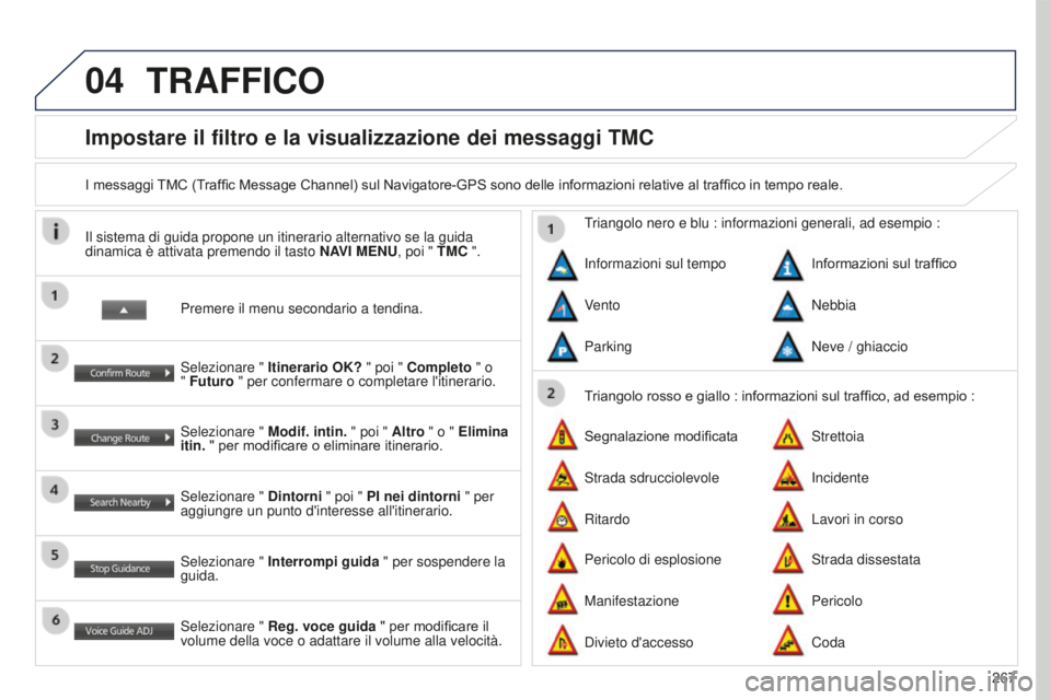 PEUGEOT 4008 2017 Manuale duso (in Italian) 04
267
4008_IT_CHAP10B_MITSU6_ED01-2016
Impostare il filtro e la visualizzazione dei messaggi TMC
I messaggi TMC (Traffic Message Channel) sul Navigatore-GPS sono delle informazioni relative al traffi PEUGEOT 4008 2017 Manuale duso (in Italian) 04
267
4008_IT_CHAP10B_MITSU6_ED01-2016
Impostare il filtro e la visualizzazione dei messaggi TMC
I messaggi TMC (Traffic Message Channel) sul Navigatore-GPS sono delle informazioni relative al traffi