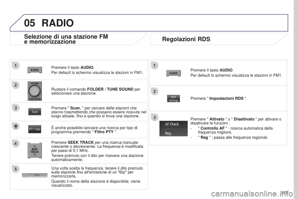 PEUGEOT 4008 2017 Manuale duso (in Italian) 05
273
4008_IT_CHAP10B_MITSU6_ED01-2016
Premere il tasto AUDIO.
Per default lo schermo visualizza le stazioni in FM1.
Selezione di una stazione FM
e memorizzazione
Premere SEEK TRACK per una ricerca PEUGEOT 4008 2017 Manuale duso (in Italian) 05
273
4008_IT_CHAP10B_MITSU6_ED01-2016
Premere il tasto AUDIO.
Per default lo schermo visualizza le stazioni in FM1.
Selezione di una stazione FM
e memorizzazione
Premere SEEK TRACK per una ricerca