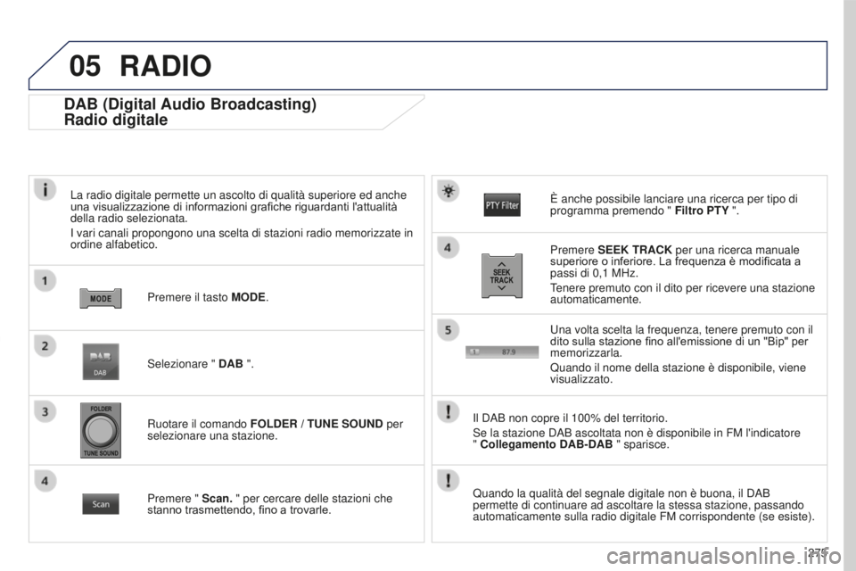 PEUGEOT 4008 2017 Manuale duso (in Italian) 05
275
4008_IT_CHAP10B_MITSU6_ED01-2016
DAB (Digital Audio Broadcasting)
Radio digitale
La radio digitale permette un ascolto di qualità superiore ed anche
una visualizzazione di informazioni grafic PEUGEOT 4008 2017 Manuale duso (in Italian) 05
275
4008_IT_CHAP10B_MITSU6_ED01-2016
DAB (Digital Audio Broadcasting)
Radio digitale
La radio digitale permette un ascolto di qualità superiore ed anche
una visualizzazione di informazioni grafic