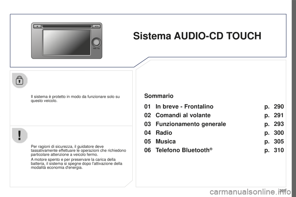 PEUGEOT 4008 2017  Manuale duso (in Italian) 289
4008_it_Chap10c_Mitsu5_ed01-2016
Sistema AUDIO-CD TOUCH
Il sistema è protetto in modo da funzionare solo su 
questo veicolo.
01 In breve - Frontalino
Per ragioni di sicurezza, il guidatore deve 
