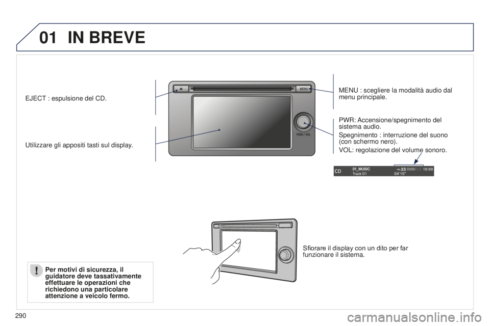 PEUGEOT 4008 2017  Manuale duso (in Italian) 01
290
IN BREVE
MENU : scegliere la modalità audio dal 
menu principale.
Utilizzare gli appositi tasti sul display. PWR: Accensione/spegnimento  del 
sistema audio.
Spegnimento : interruzione del suo