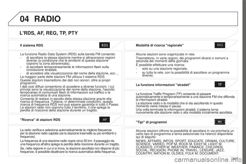 PEUGEOT 4008 2017 Manuale duso (in Italian) 04
301
4008_it_Chap10c_Mitsu5_ed01-2016
Il sistema RDS
La funzione Radio Data System (RDS) sulla banda FM consente:
-
di ascoltare la stessa stazione mentre si attraversano regioni
diverse (a condiz PEUGEOT 4008 2017 Manuale duso (in Italian) 04
301
4008_it_Chap10c_Mitsu5_ed01-2016
Il sistema RDS
La funzione Radio Data System (RDS) sulla banda FM consente:
-
di ascoltare la stessa stazione mentre si attraversano regioni
diverse (a condiz