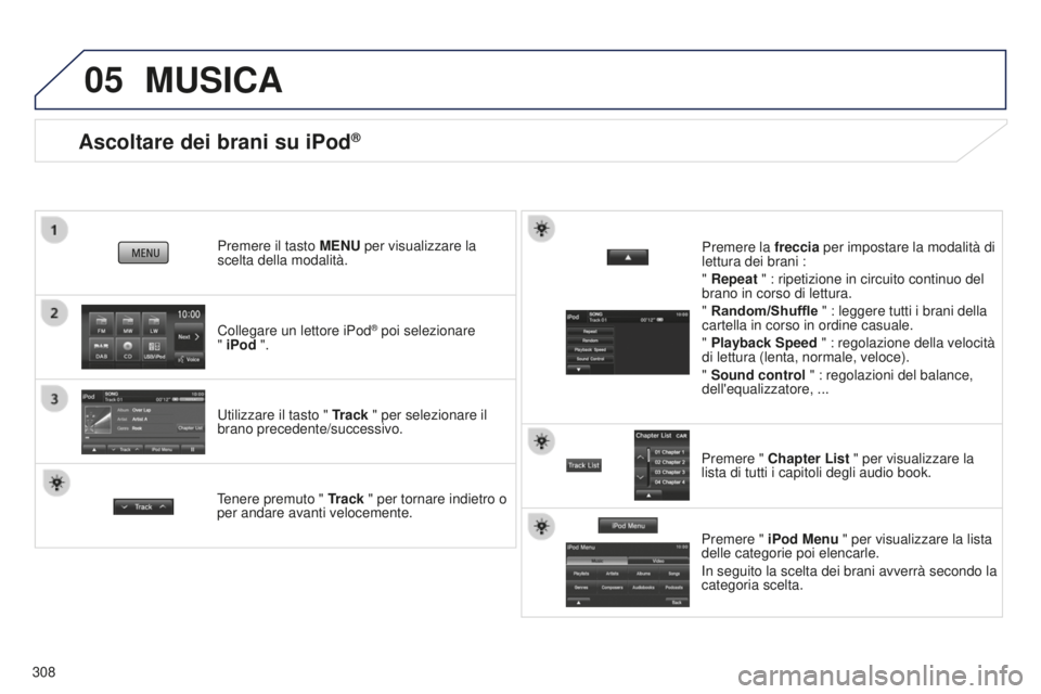 PEUGEOT 4008 2017 Manuale duso (in Italian) 05
308
Ascoltare dei brani su iPod®
Collegare un lettore iPod® poi selezionare
" iPod ".
Premere il tasto MENU per visualizzare la
scelta della modalità.
Utilizzare il tasto " Track
PEUGEOT 4008 2017 Manuale duso (in Italian) 05
308
Ascoltare dei brani su iPod®
Collegare un lettore iPod® poi selezionare
" iPod ".
Premere il tasto MENU per visualizzare la
scelta della modalità.
Utilizzare il tasto " Track