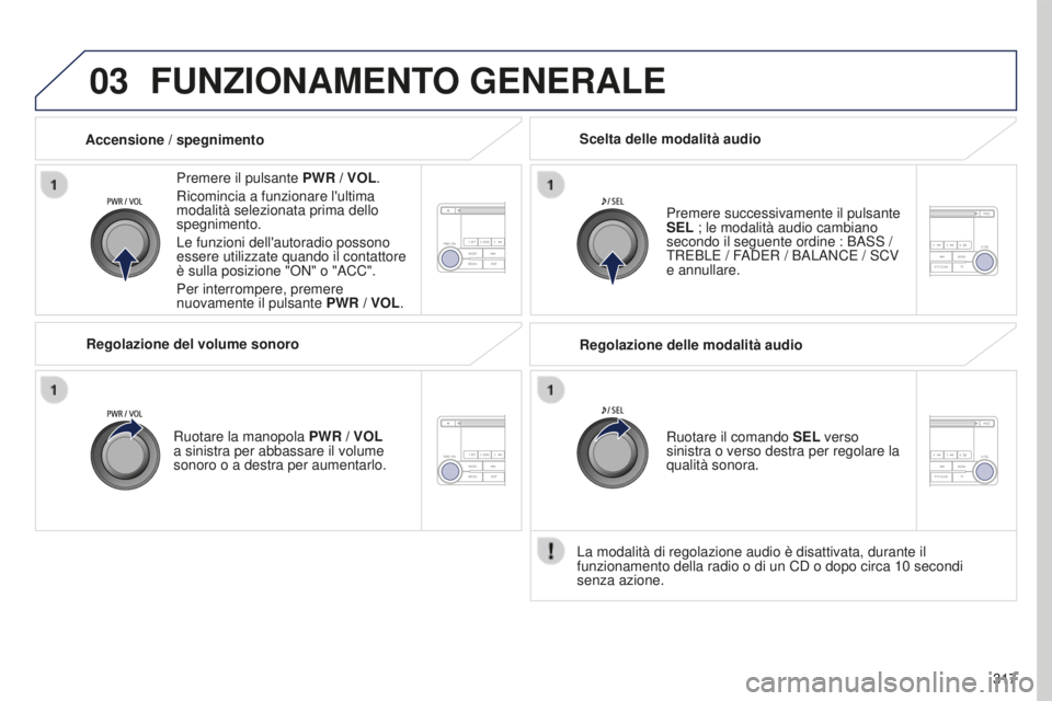PEUGEOT 4008 2017 Manuale duso (in Italian) 03
317
4008_it_Chap10d_Mitsu4_ed01-2016
FUNZIONAMENTO GENERALE
Premere il pulsante PWR / VOL.
Ricomincia a funzionare l'ultima
modalità selezionata prima dello
spegnimento.
Le funzioni dell' PEUGEOT 4008 2017 Manuale duso (in Italian) 03
317
4008_it_Chap10d_Mitsu4_ed01-2016
FUNZIONAMENTO GENERALE
Premere il pulsante PWR / VOL.
Ricomincia a funzionare l'ultima
modalità selezionata prima dello
spegnimento.
Le funzioni dell'
