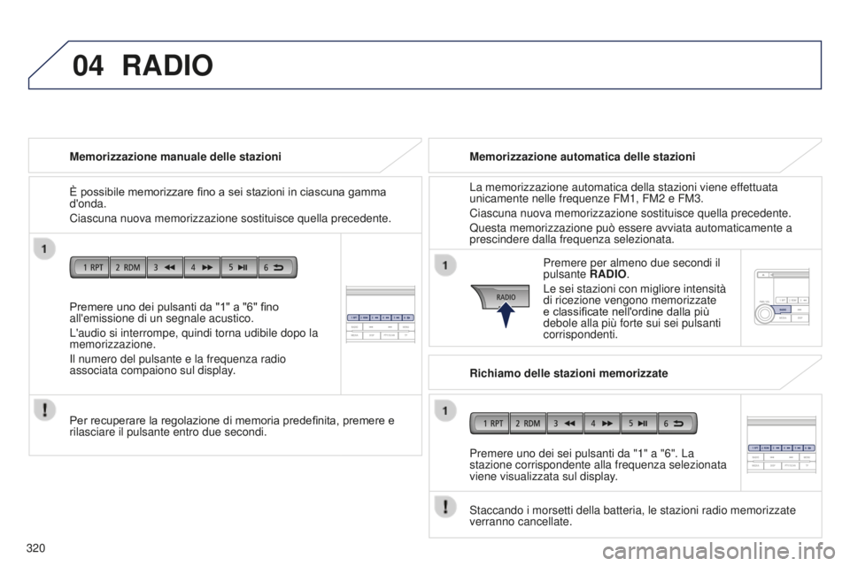 PEUGEOT 4008 2017  Manuale duso (in Italian) 04
320
4008_it_Chap10d_Mitsu4_ed01-2016
Premere uno dei pulsanti da "1" a "6" fino 
all'emissione di un segnale acustico.
L'audio si interrompe, quindi torna udibile dopo la 
m