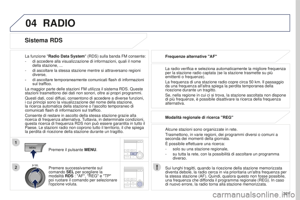 PEUGEOT 4008 2017  Manuale duso (in Italian) 04
321
4008_it_Chap10d_Mitsu4_ed01-2016
RADIO
La funzione "Radio Data System " (RDS) sulla banda FM consente:
-  
di accedere alla visualizzazione di informazioni, quali il nome 
della stazion