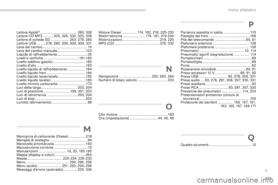 PEUGEOT 4008 2017 Manuale duso (in Italian) 339
4008_it_Chap11_index-alpha_ed01-2016
Lettore Apple® ......................................2 80, 308
Lettore CD MP3 ........... 305, 326, 332, 335, 336
Lettore di schede SD
................... PEUGEOT 4008 2017 Manuale duso (in Italian) 339
4008_it_Chap11_index-alpha_ed01-2016
Lettore Apple® ......................................2 80, 308
Lettore CD MP3 ........... 305, 326, 332, 335, 336
Lettore di schede SD
...................