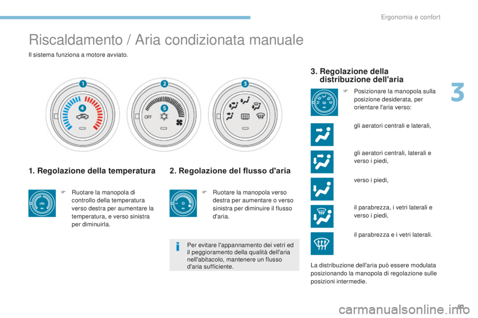 PEUGEOT 4008 2017  Manuale duso (in Italian) 81
4008_it_Chap03_Ergonomie-et-confort_ed01-2016
Riscaldamento / Aria condizionata manuale
Il sistema funziona a motore avviato.
1. Regolazione della temperatura
F Ruotare la manopola di controllo del