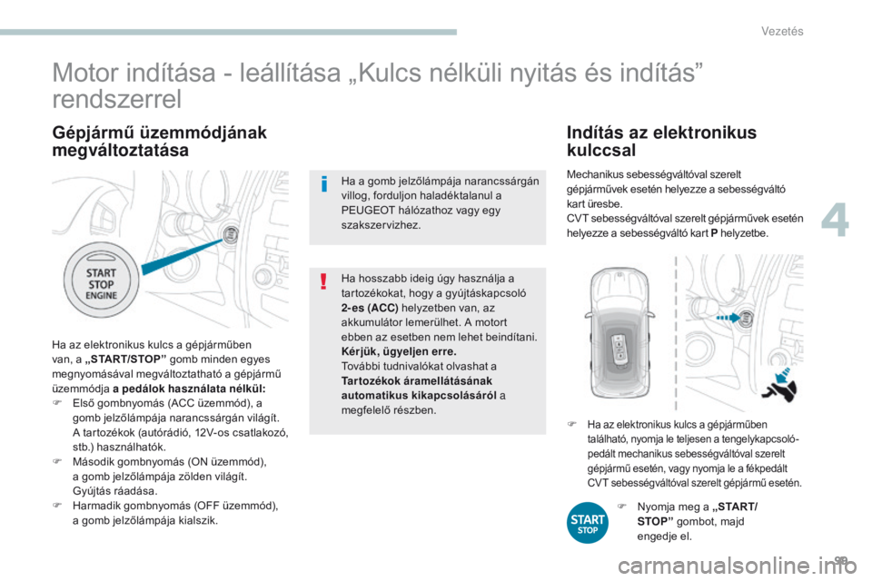 PEUGEOT 4008 2017  Kezelési útmutató (in Hungarian) 99
4008_hu_Chap04_conduite_ed01-2016
Gépjármű üzemmódjának 
megváltoztatása
Ha az elektronikus kulcs a gépjárműben 
van, a „START/STOP ” gomb minden egyes 
megnyomásával megváltoztat PEUGEOT 4008 2017  Kezelési útmutató (in Hungarian) 99
4008_hu_Chap04_conduite_ed01-2016
Gépjármű üzemmódjának 
megváltoztatása
Ha az elektronikus kulcs a gépjárműben 
van, a „START/STOP ” gomb minden egyes 
megnyomásával megváltoztat