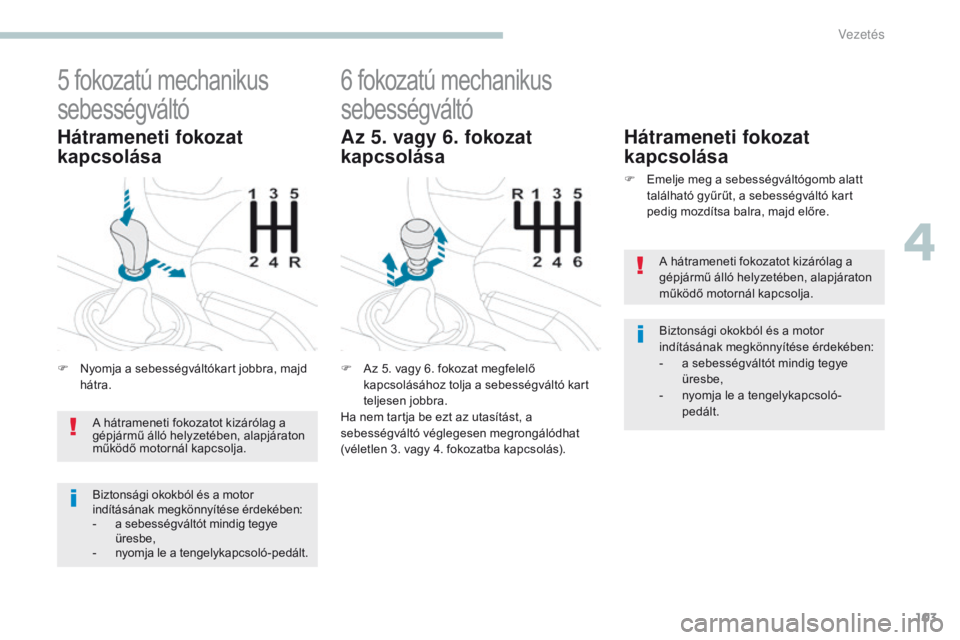 PEUGEOT 4008 2017 Kezelési útmutató (in Hungarian) 103
4008_hu_Chap04_conduite_ed01-2016
5 fokozatú mechanikus
sebességváltó
F Nyomja a sebességváltókart jobbra, majd hátra.
Hátrameneti fokozat
kapcsolása
6 fokozatú mechanikus
sebességv PEUGEOT 4008 2017 Kezelési útmutató (in Hungarian) 103
4008_hu_Chap04_conduite_ed01-2016
5 fokozatú mechanikus
sebességváltó
F Nyomja a sebességváltókart jobbra, majd hátra.
Hátrameneti fokozat
kapcsolása
6 fokozatú mechanikus
sebességv