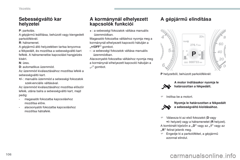 PEUGEOT 4008 2017 Kezelési útmutató (in Hungarian) 106
4008_hu_Chap04_conduite_ed01-2016
Sebességváltó kar
helyzetei
P: parkolás.
A gépjármű leállítása, behúzott vagy kiengedett
parkolóféknél.
R : hátramenet.
A gépjármű álló hel PEUGEOT 4008 2017 Kezelési útmutató (in Hungarian) 106
4008_hu_Chap04_conduite_ed01-2016
Sebességváltó kar
helyzetei
P: parkolás.
A gépjármű leállítása, behúzott vagy kiengedett
parkolóféknél.
R : hátramenet.
A gépjármű álló hel