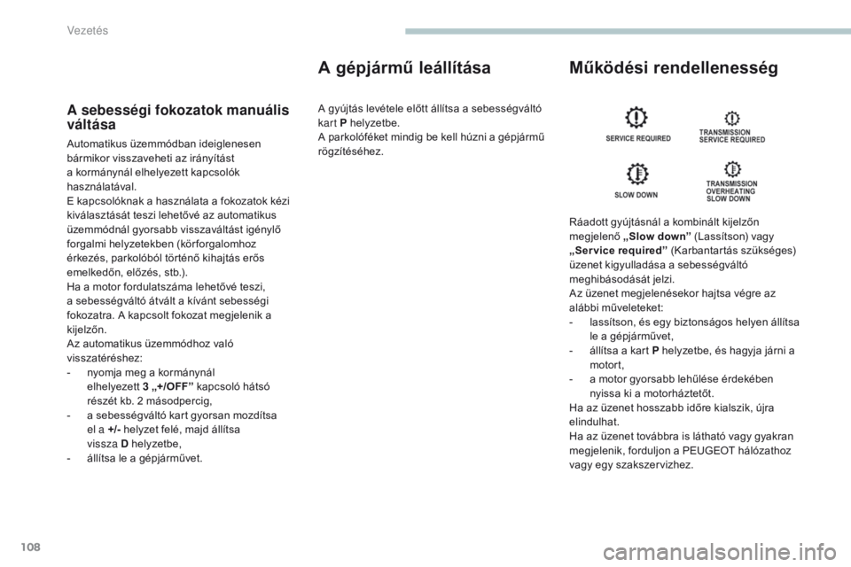PEUGEOT 4008 2017  Kezelési útmutató (in Hungarian) 108
4008_hu_Chap04_conduite_ed01-2016
A sebességi fokozatok manuális 
váltása
Automatikus üzemmódban ideiglenesen 
bármikor visszaveheti az irányítást 
a kormánynál elhelyezett kapcsolók  PEUGEOT 4008 2017  Kezelési útmutató (in Hungarian) 108
4008_hu_Chap04_conduite_ed01-2016
A sebességi fokozatok manuális 
váltása
Automatikus üzemmódban ideiglenesen 
bármikor visszaveheti az irányítást 
a kormánynál elhelyezett kapcsolók