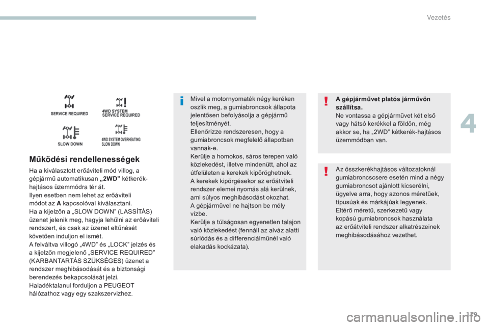 PEUGEOT 4008 2017  Kezelési útmutató (in Hungarian) 119
4008_hu_Chap04_conduite_ed01-2016
Mivel a motornyomaték négy keréken 
oszlik meg, a gumiabroncsok állapota 
jelentősen befolyásolja a gépjármű 
teljesítményét.
Ellenőrizze rendszerese PEUGEOT 4008 2017  Kezelési útmutató (in Hungarian) 119
4008_hu_Chap04_conduite_ed01-2016
Mivel a motornyomaték négy keréken 
oszlik meg, a gumiabroncsok állapota 
jelentősen befolyásolja a gépjármű 
teljesítményét.
Ellenőrizze rendszerese