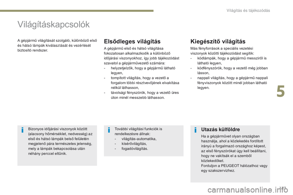 PEUGEOT 4008 2017 Kezelési útmutató (in Hungarian) 127
4008_hu_Chap05_Eclairage-et-visibilite_ed01-2016
Világításkapcsolók
A gépjármű világítását szolgáló, különböző első
és hátsó lámpák kiválasztását és vezérlését
bizt PEUGEOT 4008 2017 Kezelési útmutató (in Hungarian) 127
4008_hu_Chap05_Eclairage-et-visibilite_ed01-2016
Világításkapcsolók
A gépjármű világítását szolgáló, különböző első
és hátsó lámpák kiválasztását és vezérlését
bizt