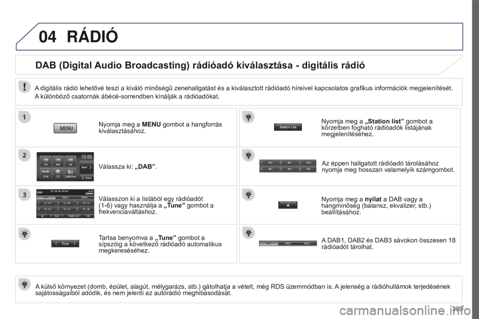 PEUGEOT 4008 2017 Kezelési útmutató (in Hungarian) 04
303
4008_hu_Chap10c_Mitsu5_ed01-2016
RÁDIÓ
DAB (Digital Audio Broadcasting) rádióadó kiválasztása - digitális rádió
A külső környezet (domb, épület, alagút, mélygarázs, stb.) gát PEUGEOT 4008 2017 Kezelési útmutató (in Hungarian) 04
303
4008_hu_Chap10c_Mitsu5_ed01-2016
RÁDIÓ
DAB (Digital Audio Broadcasting) rádióadó kiválasztása - digitális rádió
A külső környezet (domb, épület, alagút, mélygarázs, stb.) gát