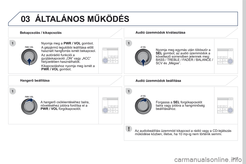 PEUGEOT 4008 2017 Kezelési útmutató (in Hungarian) 03
317
4008_hu_Chap10d_Mitsu4_ed01-2016
ÁLTALÁNOS MűKÖDÉS
Nyomja meg a PWR / VOL gombot.
A gépjármű legutóbbi leállítása előtt
használt hangforrás ismét bekapcsol.
Az autórádió fun PEUGEOT 4008 2017 Kezelési útmutató (in Hungarian) 03
317
4008_hu_Chap10d_Mitsu4_ed01-2016
ÁLTALÁNOS MűKÖDÉS
Nyomja meg a PWR / VOL gombot.
A gépjármű legutóbbi leállítása előtt
használt hangforrás ismét bekapcsol.
Az autórádió fun