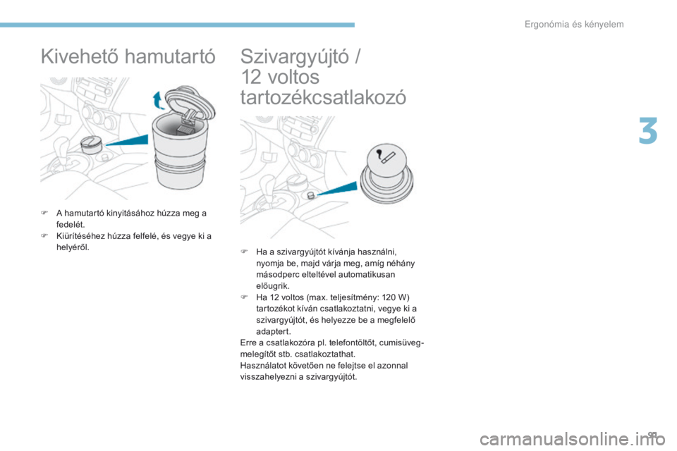 PEUGEOT 4008 2017 Kezelési útmutató (in Hungarian) 91
4008_hu_Chap03_Ergonomie-et-confort_ed01-2016
Kivehető hamutartó
F A hamutartó kinyitásához húzza meg a fedelét.
F
K
iürítéséhez húzza felfelé, és vegye ki a
helyéről.
Szivargy PEUGEOT 4008 2017 Kezelési útmutató (in Hungarian) 91
4008_hu_Chap03_Ergonomie-et-confort_ed01-2016
Kivehető hamutartó
F A hamutartó kinyitásához húzza meg a fedelét.
F
K
iürítéséhez húzza felfelé, és vegye ki a
helyéről.
Szivargy