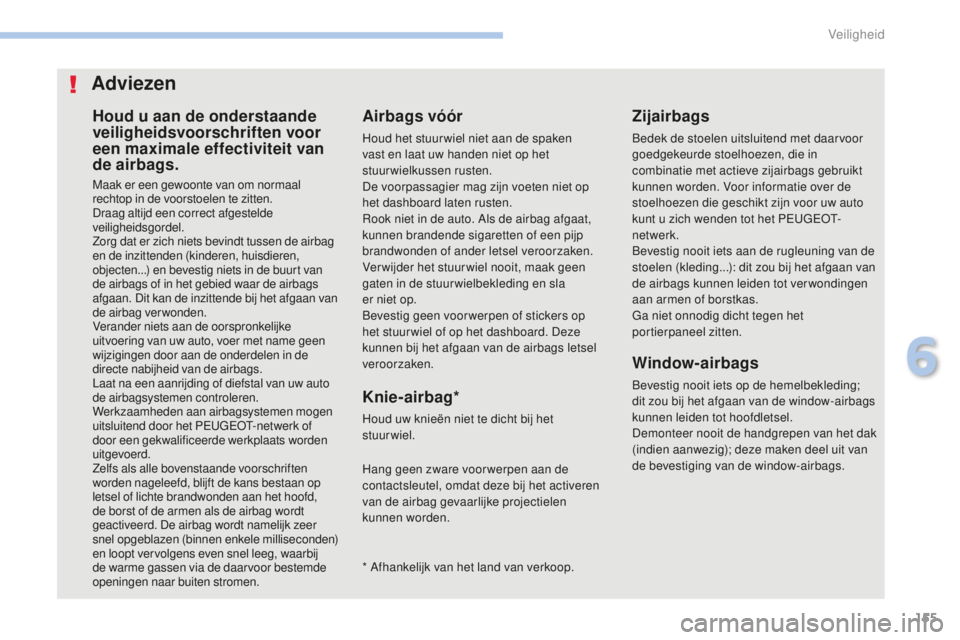 PEUGEOT 4008 2017  Instructieboekje (in Dutch) 155
4008_nl_Chap06_securite_ed01-2016
Houd u aan de onderstaande 
veiligheidsvoorschriften voor 
een maximale effectiviteit van 
de airbags.
Maak er een gewoonte van om normaal 
rechtop in de voorstoe