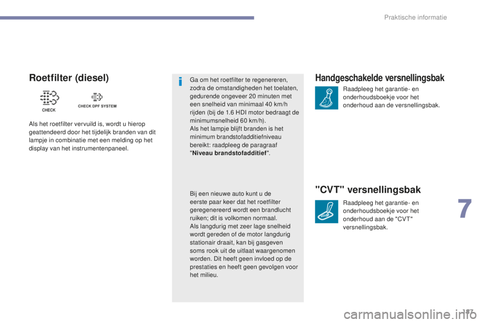 PEUGEOT 4008 2017  Instructieboekje (in Dutch) 187
4008_nl_Chap07_info-pratiques_ed01-2016
Handgeschakelde versnellingsbak
Raadpleeg het garantie- en 
onderhoudsboekje voor het 
onderhoud aan de versnellingsbak.
"CVT" versnellingsbak
Raadp