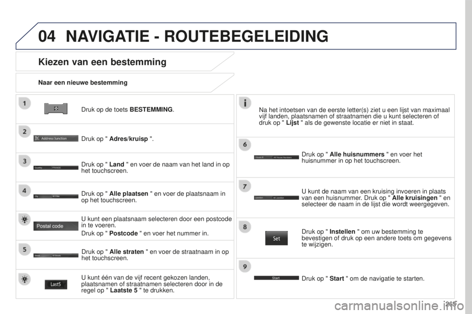 PEUGEOT 4008 2017  Instructieboekje (in Dutch) 04
265
4008_NL_CHAP10B_MITSU6_ED01-2016
Druk op de toets BESTEMMING.
Naar een nieuwe bestemming
Kiezen van een bestemming
Druk op " Adres/kruisp ".
Druk op " Land " en voer de naam van