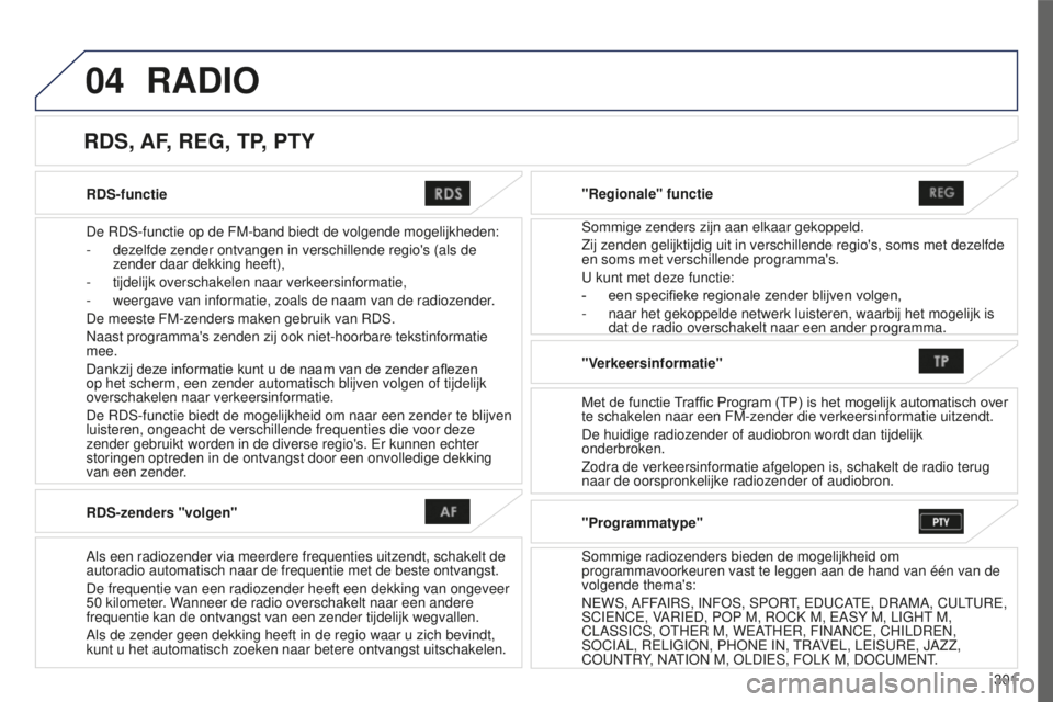 PEUGEOT 4008 2017  Instructieboekje (in Dutch) 04
301
4008_nl_Chap10c_Mitsu5_ed01-2016
RDS-functie
De RDS-functie op de FM-band biedt de volgende mogelijkheden:
- 
dezelfde zender ontvangen in verschillende regio's (als de 
zender daar dekking