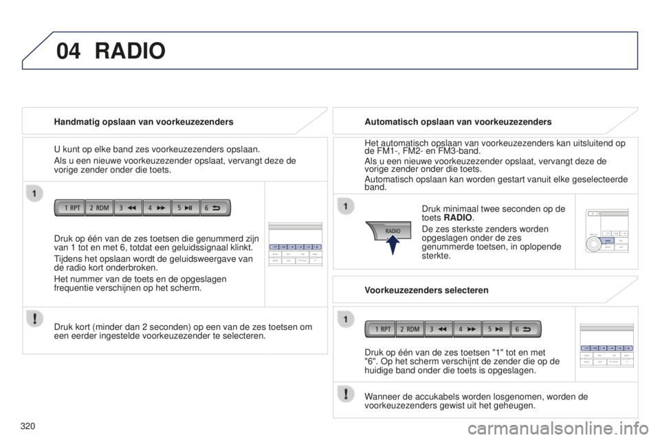 PEUGEOT 4008 2017 Instructieboekje (in Dutch) 04
320
4008_nl_Chap10d_Mitsu4_ed01-2016
Druk op één van de zes toetsen die genummerd zijn
van 1 tot en met 6, totdat een geluidssignaal klinkt.
Tijdens het opslaan wordt de geluidsweergave van
de PEUGEOT 4008 2017 Instructieboekje (in Dutch) 04
320
4008_nl_Chap10d_Mitsu4_ed01-2016
Druk op één van de zes toetsen die genummerd zijn
van 1 tot en met 6, totdat een geluidssignaal klinkt.
Tijdens het opslaan wordt de geluidsweergave van
de