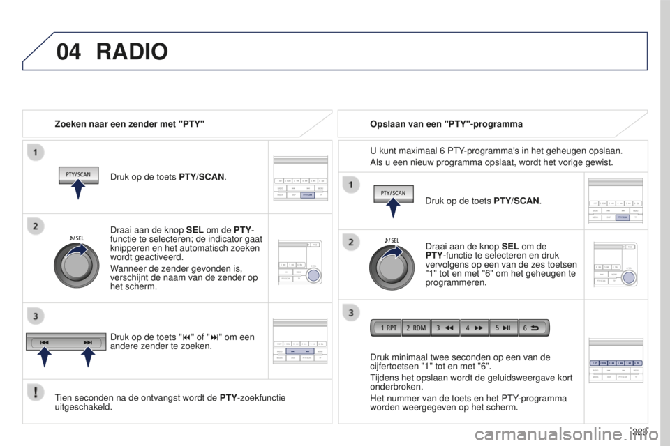 PEUGEOT 4008 2017 Instructieboekje (in Dutch) 04
323
4008_nl_Chap10d_Mitsu4_ed01-2016
RADIO
Zoeken naar een zender met "PTY"Druk op de toets PTY/SCAN.
Tien seconden na de ontvangst wordt de PTY-zoekfunctie
uitgeschakeld. Druk minimaal PEUGEOT 4008 2017 Instructieboekje (in Dutch) 04
323
4008_nl_Chap10d_Mitsu4_ed01-2016
RADIO
Zoeken naar een zender met "PTY"Druk op de toets PTY/SCAN.
Tien seconden na de ontvangst wordt de PTY-zoekfunctie
uitgeschakeld. Druk minimaal