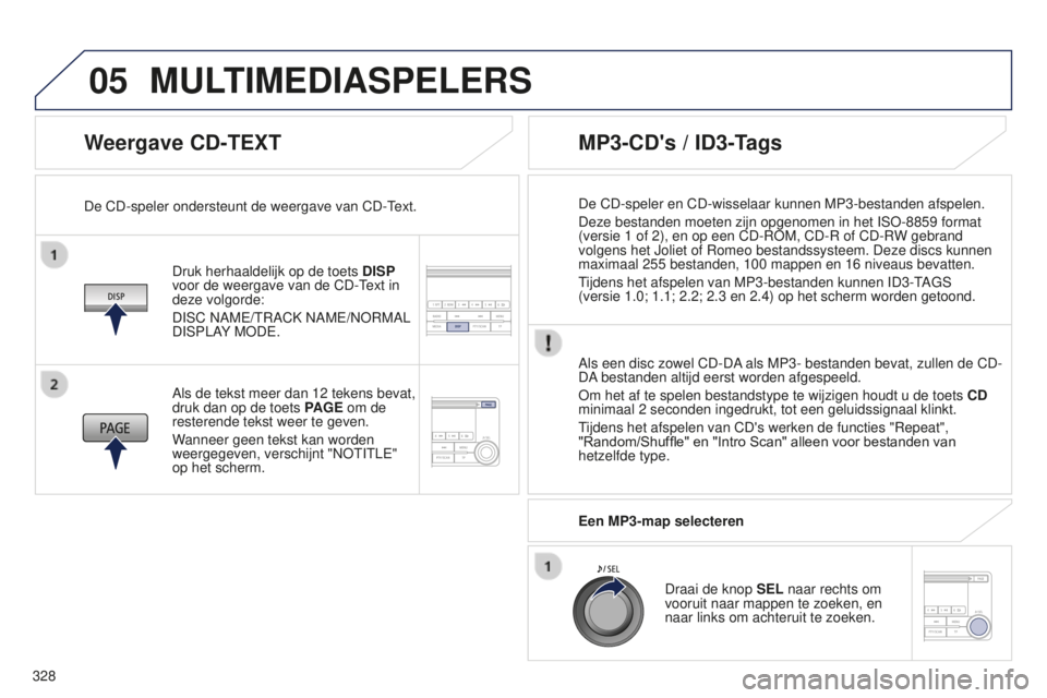 PEUGEOT 4008 2017  Instructieboekje (in Dutch) 05
328
4008_nl_Chap10d_Mitsu4_ed01-2016
Weergave CD-TEXT
Druk herhaaldelijk op de toets DISP 
voor de weergave van de CD-Text in 
deze volgorde:
DISC NAME/TRACK NAME/NORMAL 
DISPLAY MODE.
De CD-speler