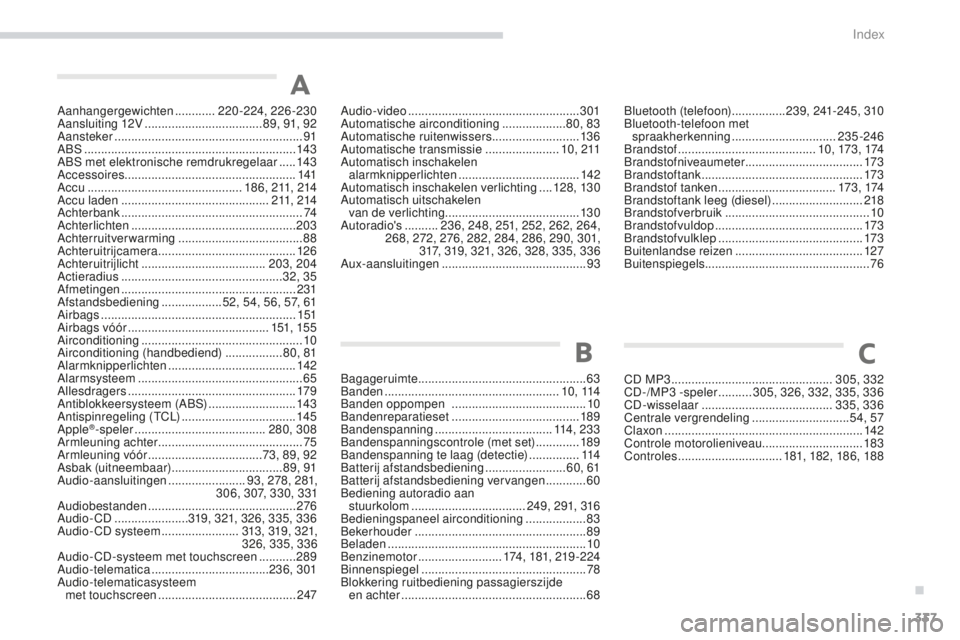 PEUGEOT 4008 2017 Instructieboekje (in Dutch) 337
4008_nl_Chap11_index-alpha_ed01-2016
Aanhangergewichten ............2 20-224, 226-230
Aansluiting 12V ................................... 8
9, 91, 92
Aansteker
................................... PEUGEOT 4008 2017 Instructieboekje (in Dutch) 337
4008_nl_Chap11_index-alpha_ed01-2016
Aanhangergewichten ............2 20-224, 226-230
Aansluiting 12V ................................... 8
9, 91, 92
Aansteker
...................................