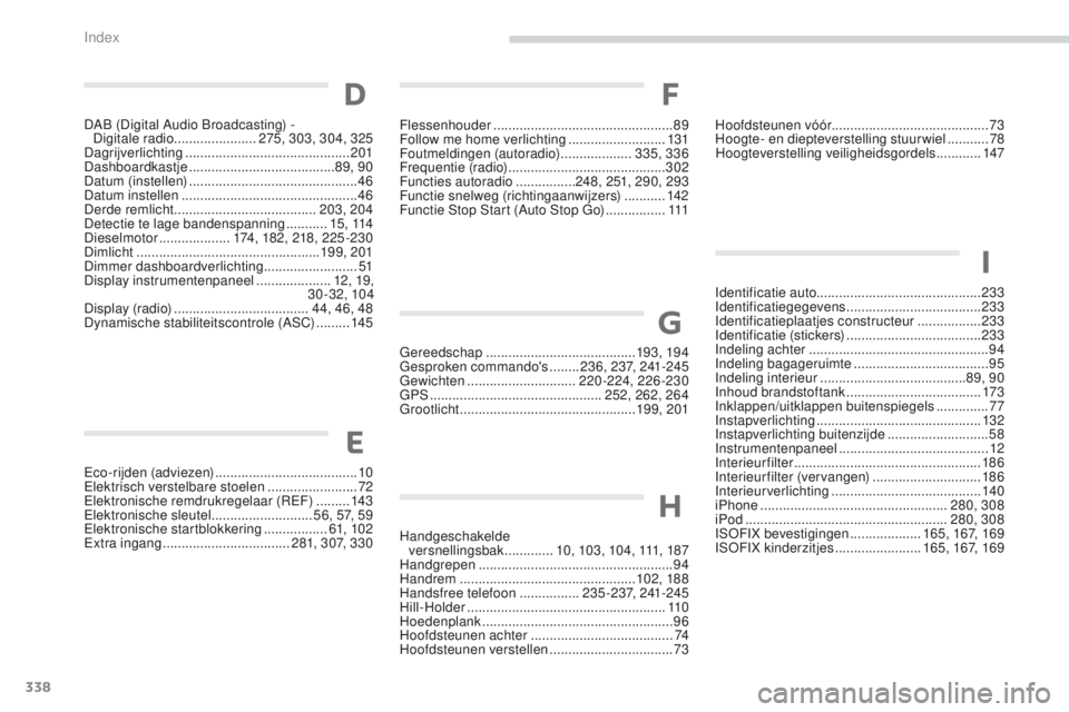 PEUGEOT 4008 2017 Instructieboekje (in Dutch) 338
4008_nl_Chap11_index-alpha_ed01-2016
Eco-rijden (adviezen) ...................................... 10
Elektrisch verstelbare stoelen ........................72
Elektronische remdrukregelaar (REF)
PEUGEOT 4008 2017 Instructieboekje (in Dutch) 338
4008_nl_Chap11_index-alpha_ed01-2016
Eco-rijden (adviezen) ...................................... 10
Elektrisch verstelbare stoelen ........................72
Elektronische remdrukregelaar (REF)