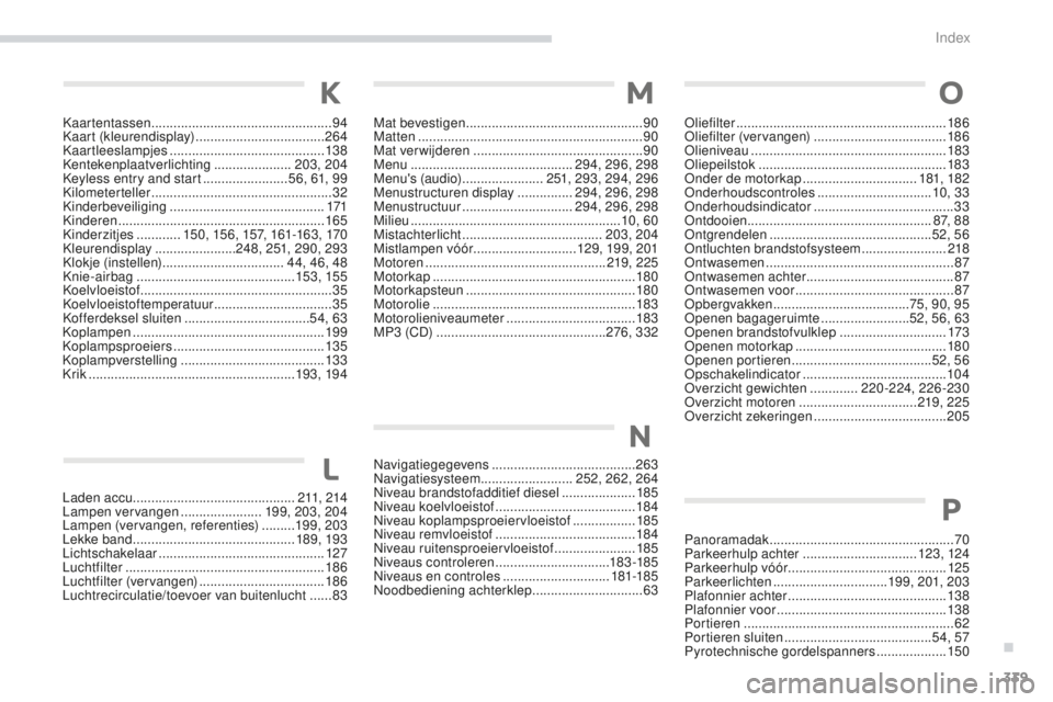 PEUGEOT 4008 2017 Instructieboekje (in Dutch) 339
4008_nl_Chap11_index-alpha_ed01-2016
Kaartentassen ................................................. 94
Kaart (kleurendisplay) ...................................264
Kaartleeslampjes
......... PEUGEOT 4008 2017 Instructieboekje (in Dutch) 339
4008_nl_Chap11_index-alpha_ed01-2016
Kaartentassen ................................................. 94
Kaart (kleurendisplay) ...................................264
Kaartleeslampjes
.........
