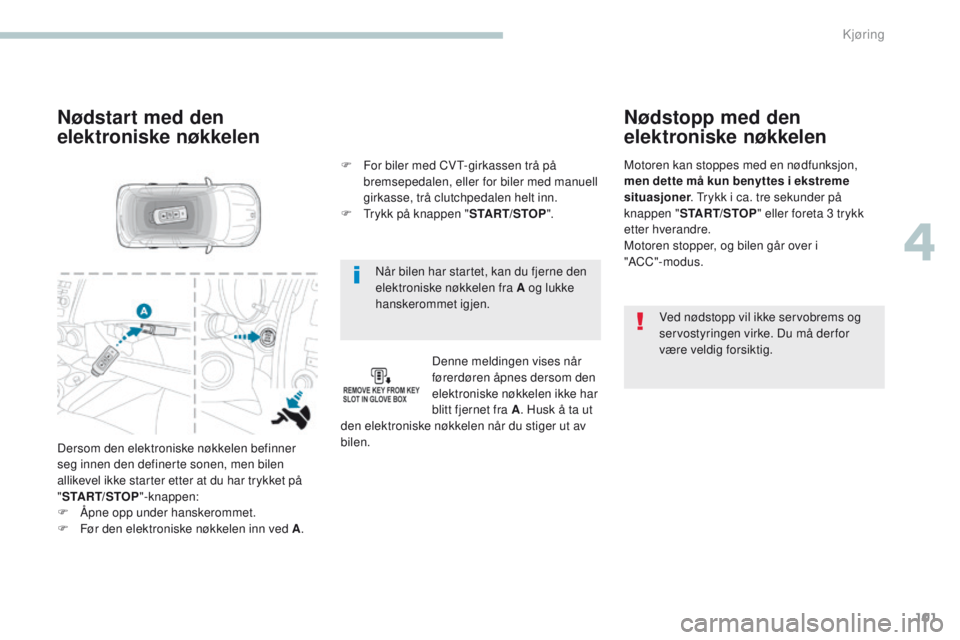 PEUGEOT 4008 2017  Instruksjoner for bruk (in Norwegian) 101
4008_no_Chap04_conduite_ed01-2016
Når bilen har startet, kan du fjerne den 
elektroniske nøkkelen fra A og lukke 
hanskerommet igjen.
Nødstart med den 
elektroniske nøkkelen
Denne meldingen vi PEUGEOT 4008 2017  Instruksjoner for bruk (in Norwegian) 101
4008_no_Chap04_conduite_ed01-2016
Når bilen har startet, kan du fjerne den 
elektroniske nøkkelen fra A og lukke 
hanskerommet igjen.
Nødstart med den 
elektroniske nøkkelen
Denne meldingen vi