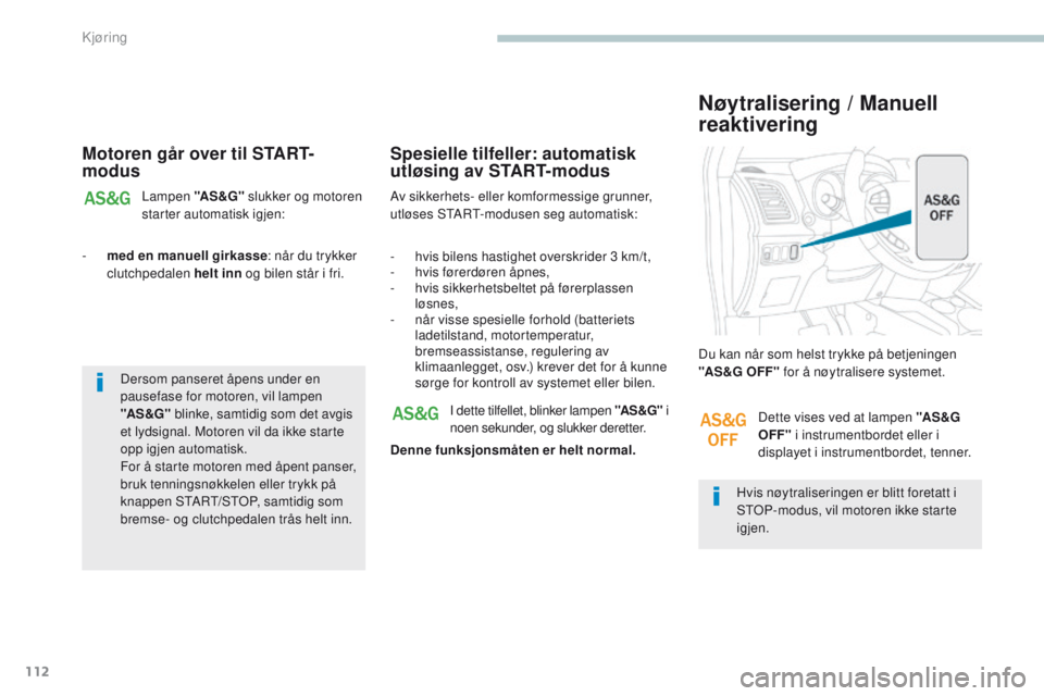 PEUGEOT 4008 2017  Instruksjoner for bruk (in Norwegian) 112
4008_no_Chap04_conduite_ed01-2016
Motoren går over til START-
modus
Lampen "AS &G" slukker og motoren 
starter automatisk igjen:
-
 
m
ed en manuell girkasse : når du trykker 
clutchped PEUGEOT 4008 2017  Instruksjoner for bruk (in Norwegian) 112
4008_no_Chap04_conduite_ed01-2016
Motoren går over til START-
modus
Lampen "AS &G" slukker og motoren 
starter automatisk igjen:
-
 
m
ed en manuell girkasse : når du trykker 
clutchped