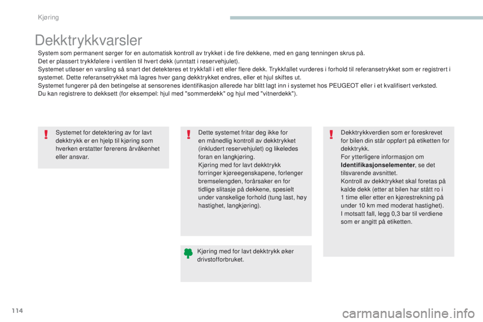 PEUGEOT 4008 2017  Instruksjoner for bruk (in Norwegian) 114
4008_no_Chap04_conduite_ed01-2016
Systemet for detektering av for lavt 
dekktrykk er en hjelp til kjøring som 
hverken erstatter førerens årvåkenhet 
eller ansvar.
Dekktrykkvarsler
System som 