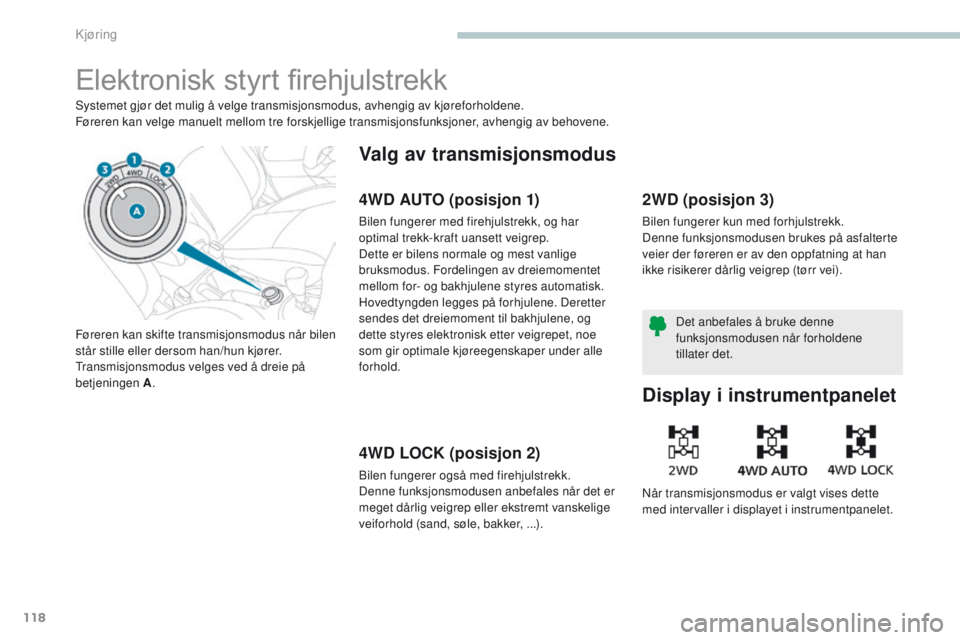 PEUGEOT 4008 2017  Instruksjoner for bruk (in Norwegian) 118
4008_no_Chap04_conduite_ed01-2016
Elektronisk	styrt	fi rehjulstrekk
Systemet gjør det mulig å velge transmisjonsmodus, avhengig av kjøreforholdene.
Føreren kan velge manuelt mellom tre forskje PEUGEOT 4008 2017  Instruksjoner for bruk (in Norwegian) 118
4008_no_Chap04_conduite_ed01-2016
Elektronisk	styrt	fi rehjulstrekk
Systemet gjør det mulig å velge transmisjonsmodus, avhengig av kjøreforholdene.
Føreren kan velge manuelt mellom tre forskje