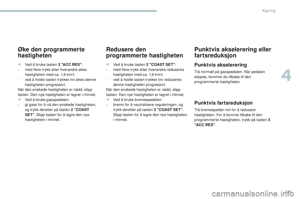 PEUGEOT 4008 2017  Instruksjoner for bruk (in Norwegian) 121
4008_no_Chap04_conduite_ed01-2016
Øke den programmerte 
hastighetenRedusere den 
programmerte hastighetenPunktvis akselerering eller 
fartsreduksjon
Punktvis akselerering
trå normalt på gassped PEUGEOT 4008 2017  Instruksjoner for bruk (in Norwegian) 121
4008_no_Chap04_conduite_ed01-2016
Øke den programmerte 
hastighetenRedusere den 
programmerte hastighetenPunktvis akselerering eller 
fartsreduksjon
Punktvis akselerering
trå normalt på gassped
